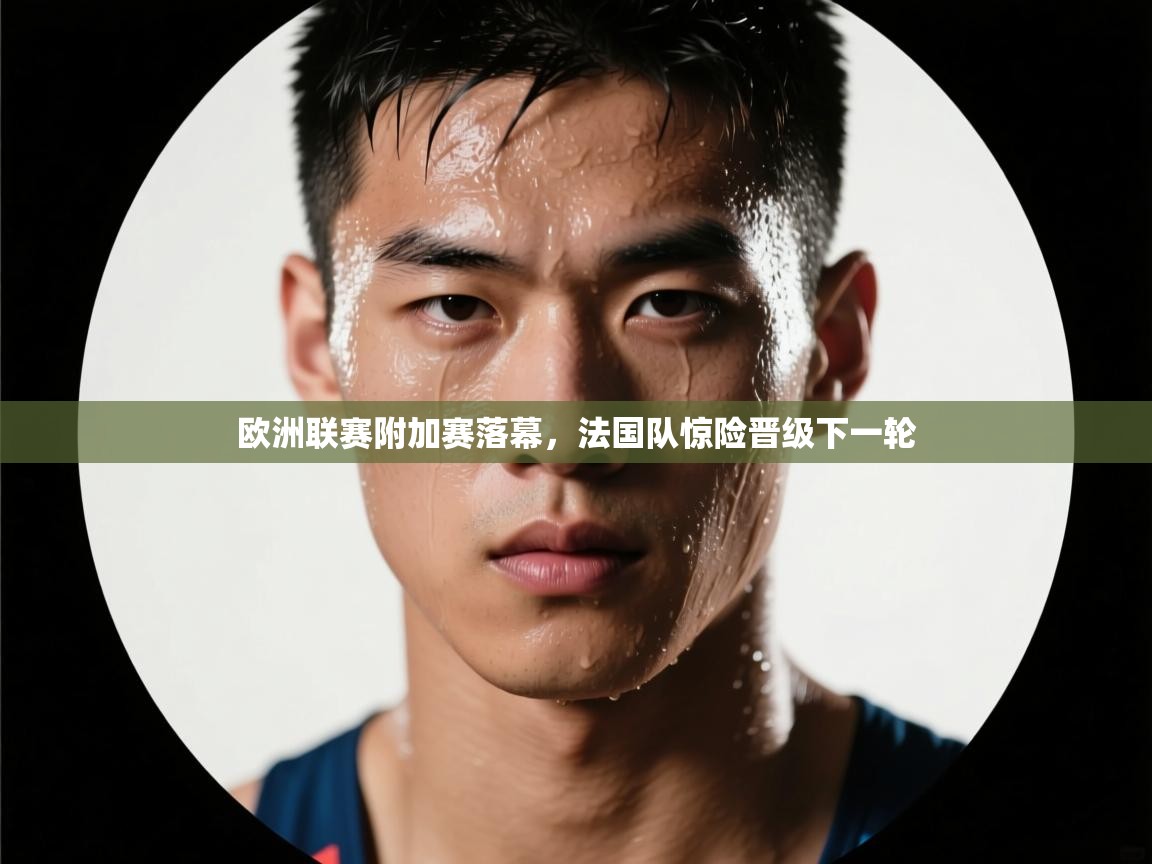 欧洲联赛附加赛落幕，法国队惊险晋级下一轮  第2张