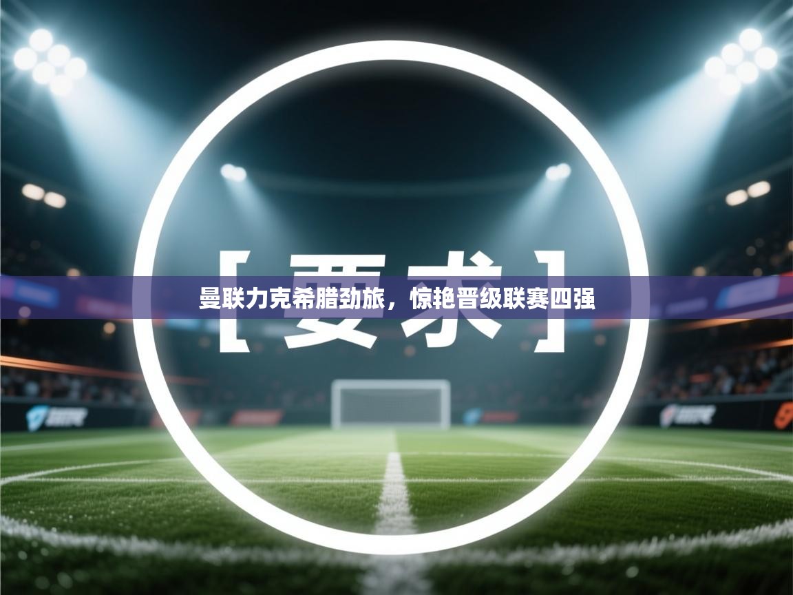 曼联力克希腊劲旅，惊艳晋级联赛四强  第2张