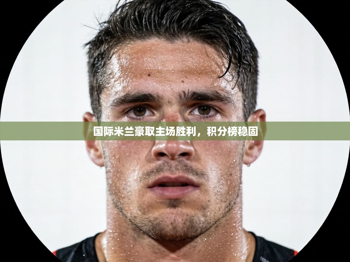 国际米兰豪取主场胜利，积分榜稳固  第2张